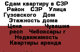 Сдам квартиру в СЗР › Район ­ СЗР › Улица ­ Гузовского › Дом ­ 12/15 › Этажность дома ­ 5 › Цена ­ 9 000 - Чувашия респ., Чебоксары г. Недвижимость » Квартиры аренда   